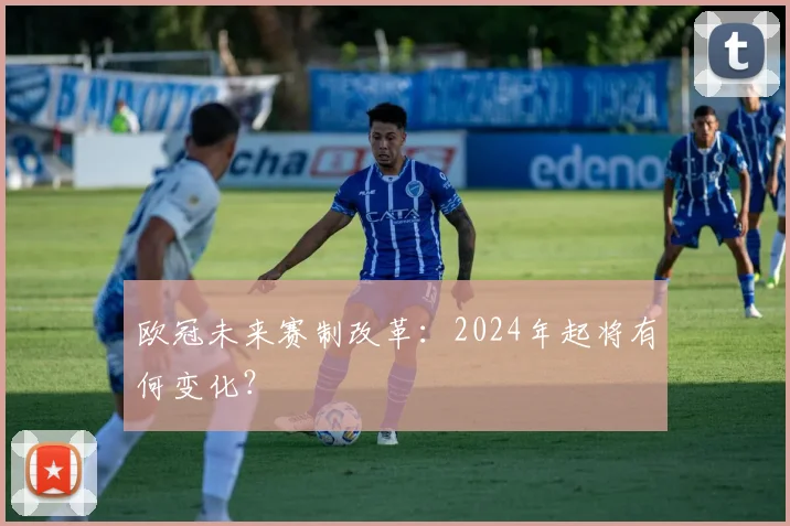 欧冠未来赛制改革：2024年起将有何变化？