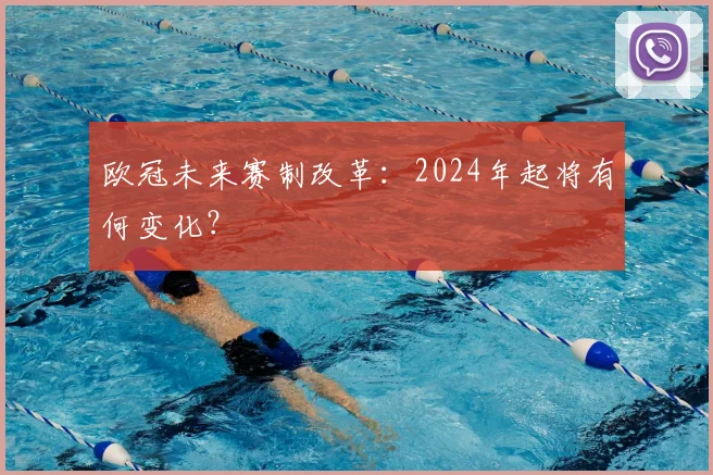 欧冠未来赛制改革:2024年起将有何变化?