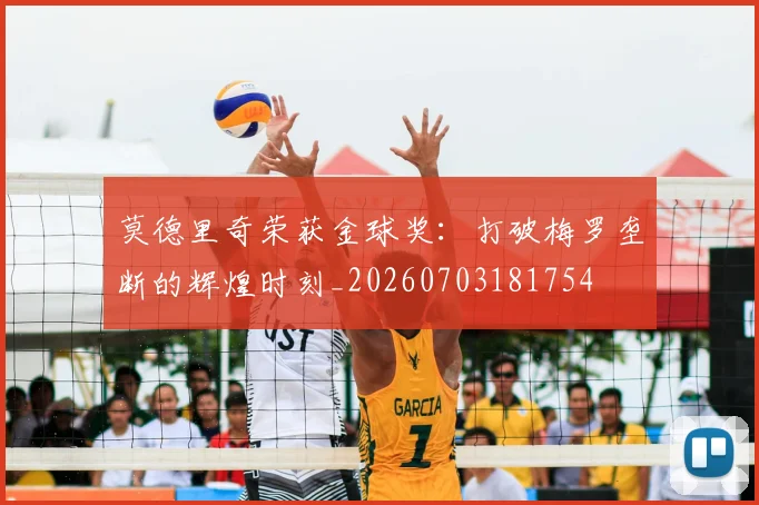 莫德里奇荣获金球奖:打破梅罗垄断的辉煌时刻_20260703181754