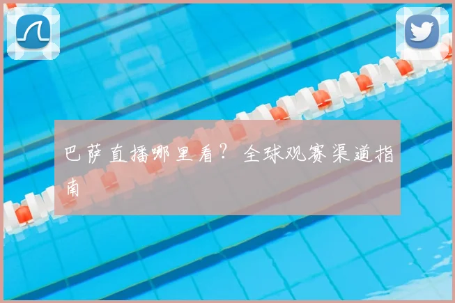 巴萨直播哪里看?全球观赛渠道指南