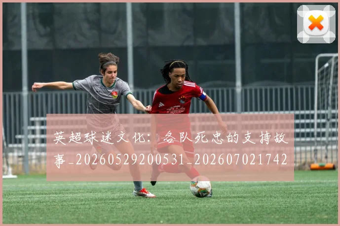 英超球迷文化：各队死忠的支持故事_20260529200531_20260702174203