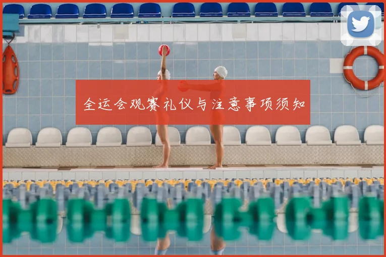 全运会观赛礼仪与注意事项须知