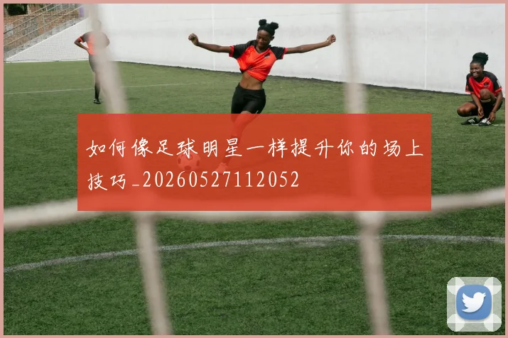 如何像足球明星一样提升你的场上技巧_20260527112052