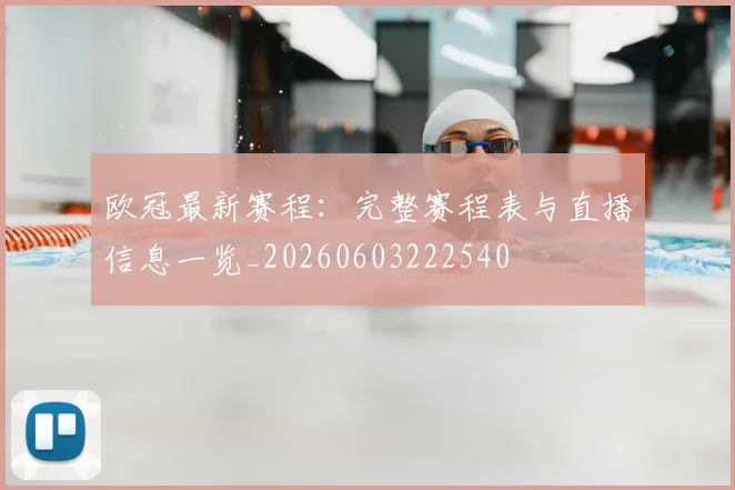 欧冠最新赛程：完整赛程表与直播信息一览_20260603222540