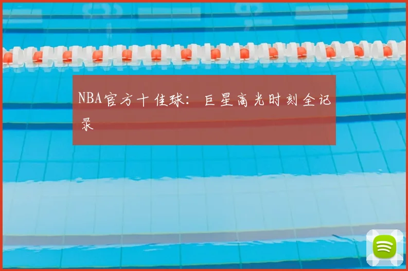 NBA官方十佳球：巨星高光时刻全记录