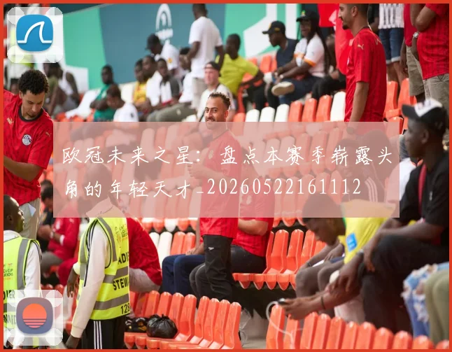 欧冠未来之星：盘点本赛季崭露头角的年轻天才_20260522161112